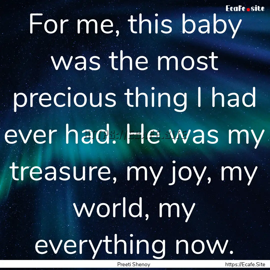 For me, this baby was the most precious thing.... : Quote by Preeti Shenoy