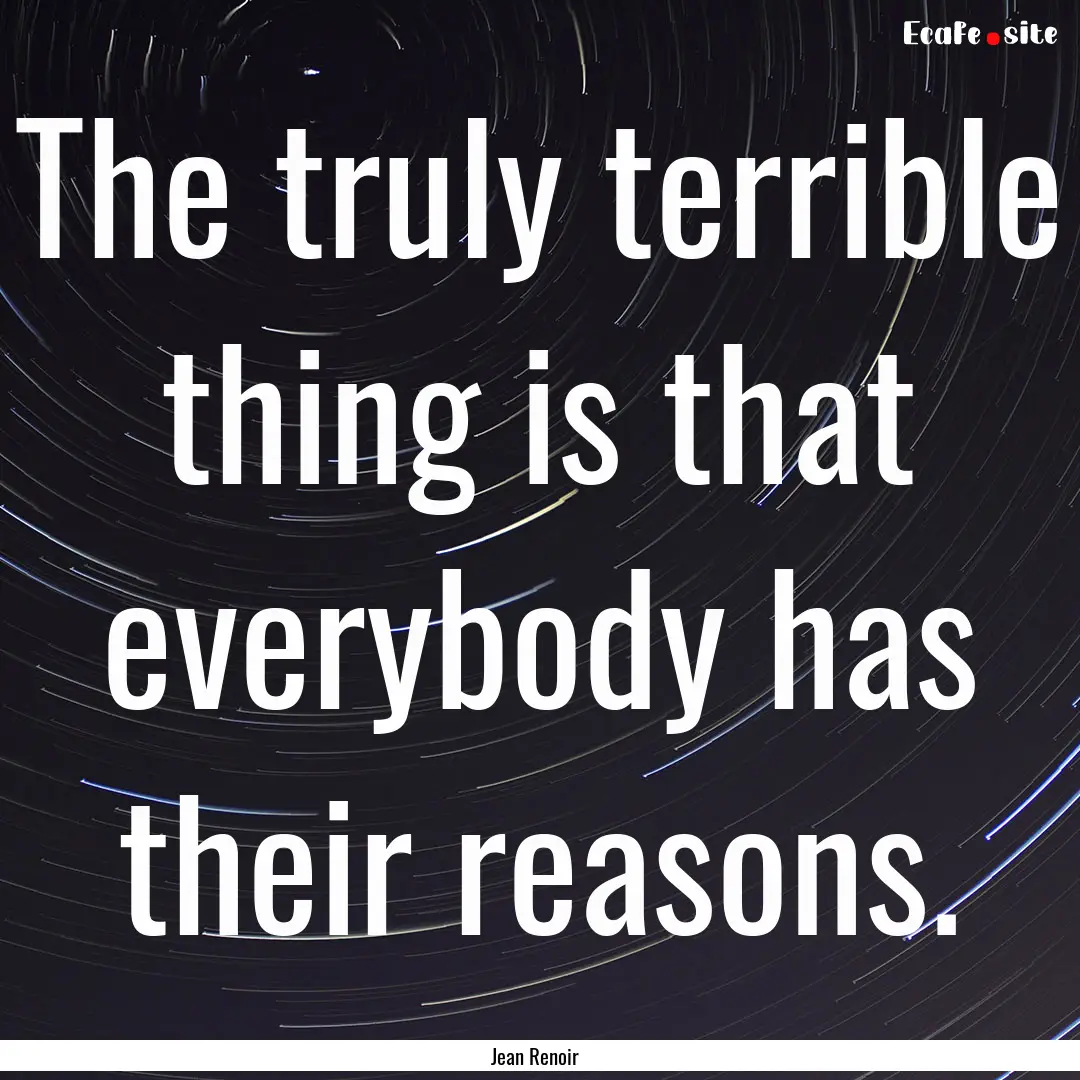 The truly terrible thing is that everybody.... : Quote by Jean Renoir