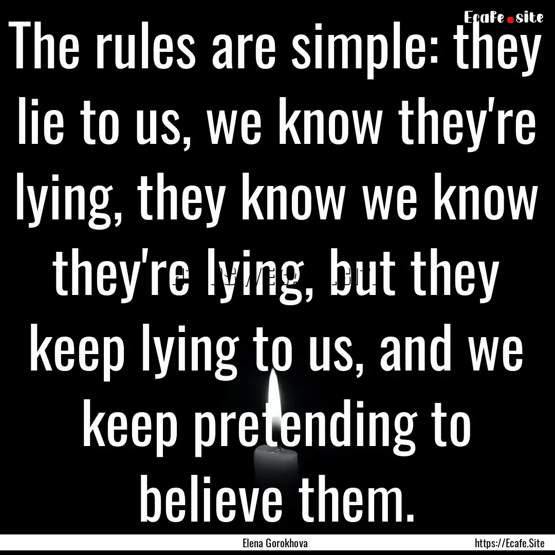 The rules are simple: they lie to us, we.... : Quote by Elena Gorokhova