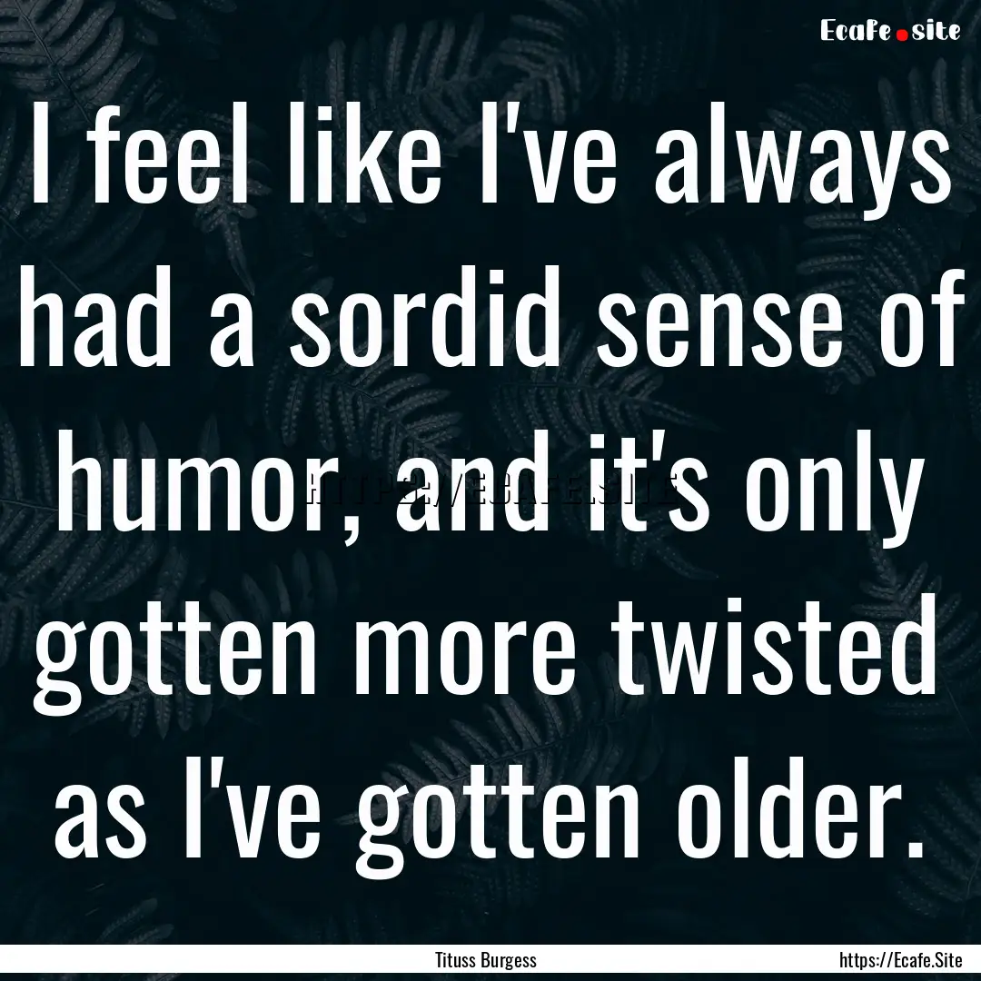 I feel like I've always had a sordid sense.... : Quote by Tituss Burgess