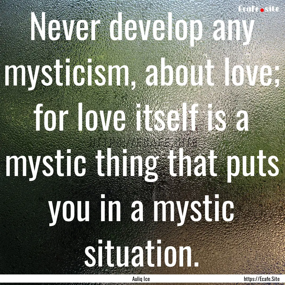 Never develop any mysticism, about love;.... : Quote by Auliq Ice