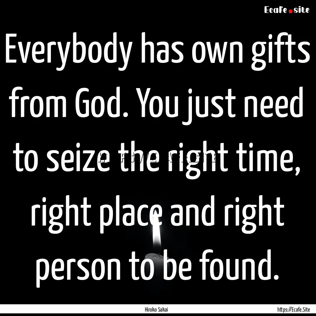 Everybody has own gifts from God. You just.... : Quote by Hiroko Sakai