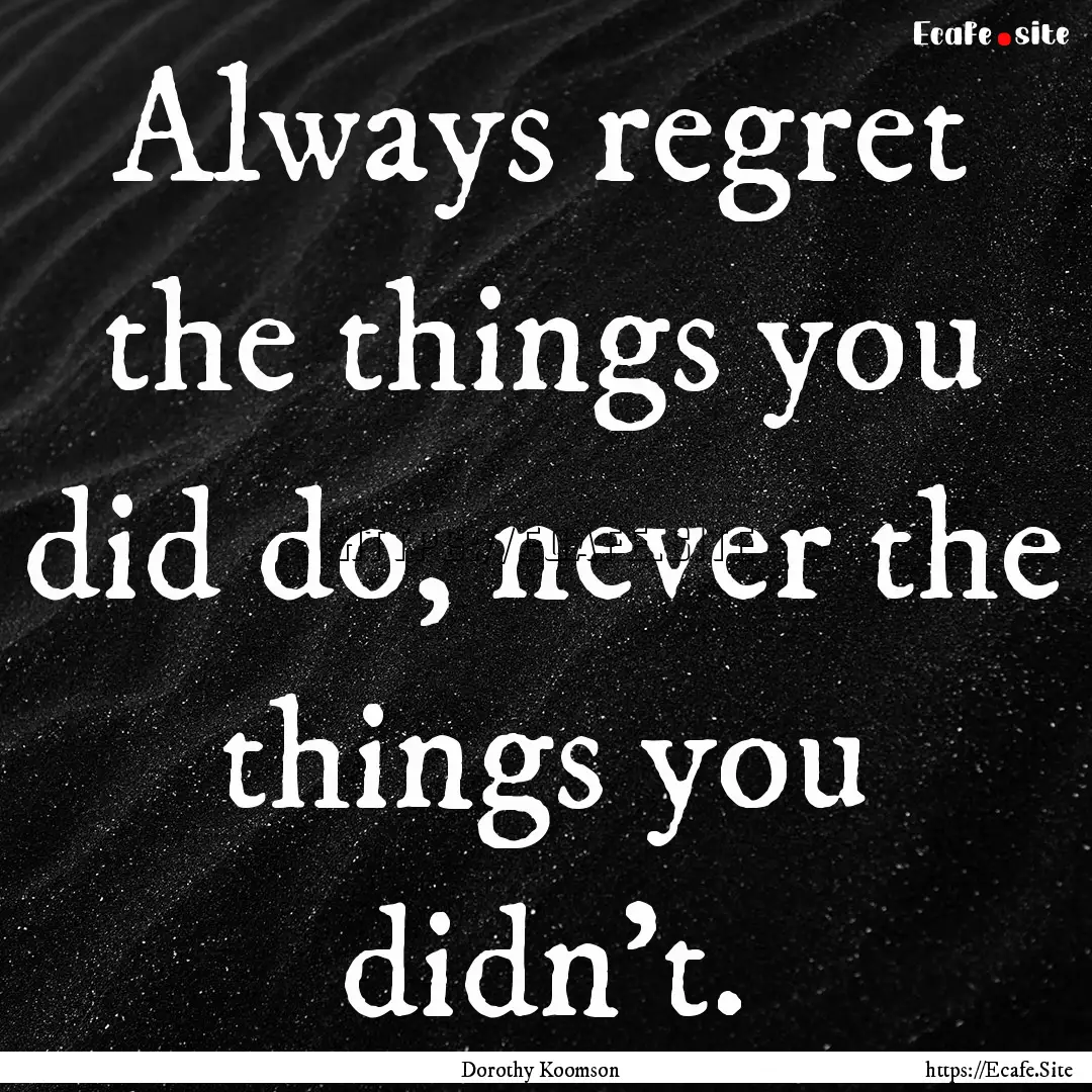 Always regret the things you did do, never.... : Quote by Dorothy Koomson