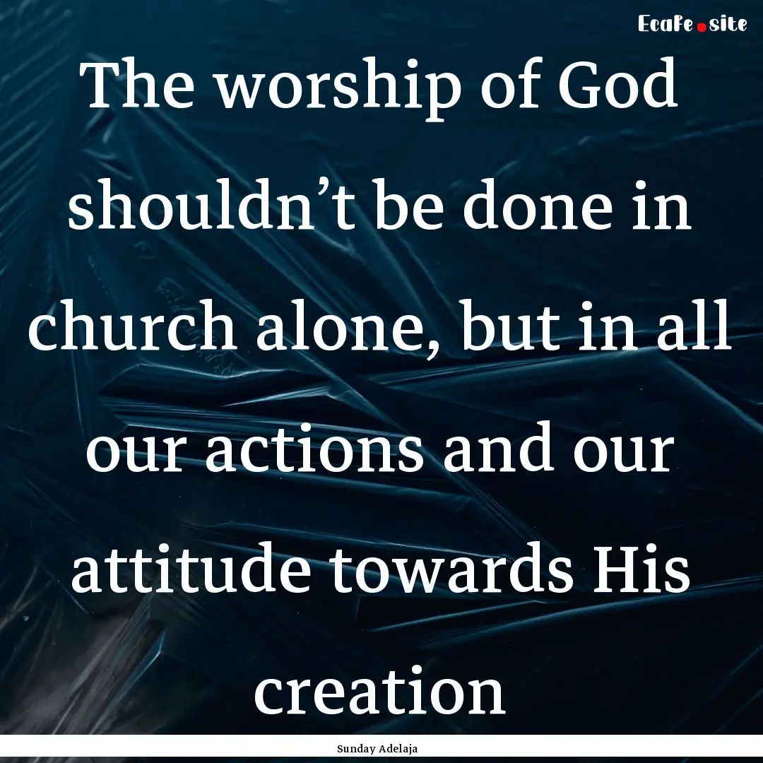 The worship of God shouldn’t be done in.... : Quote by Sunday Adelaja