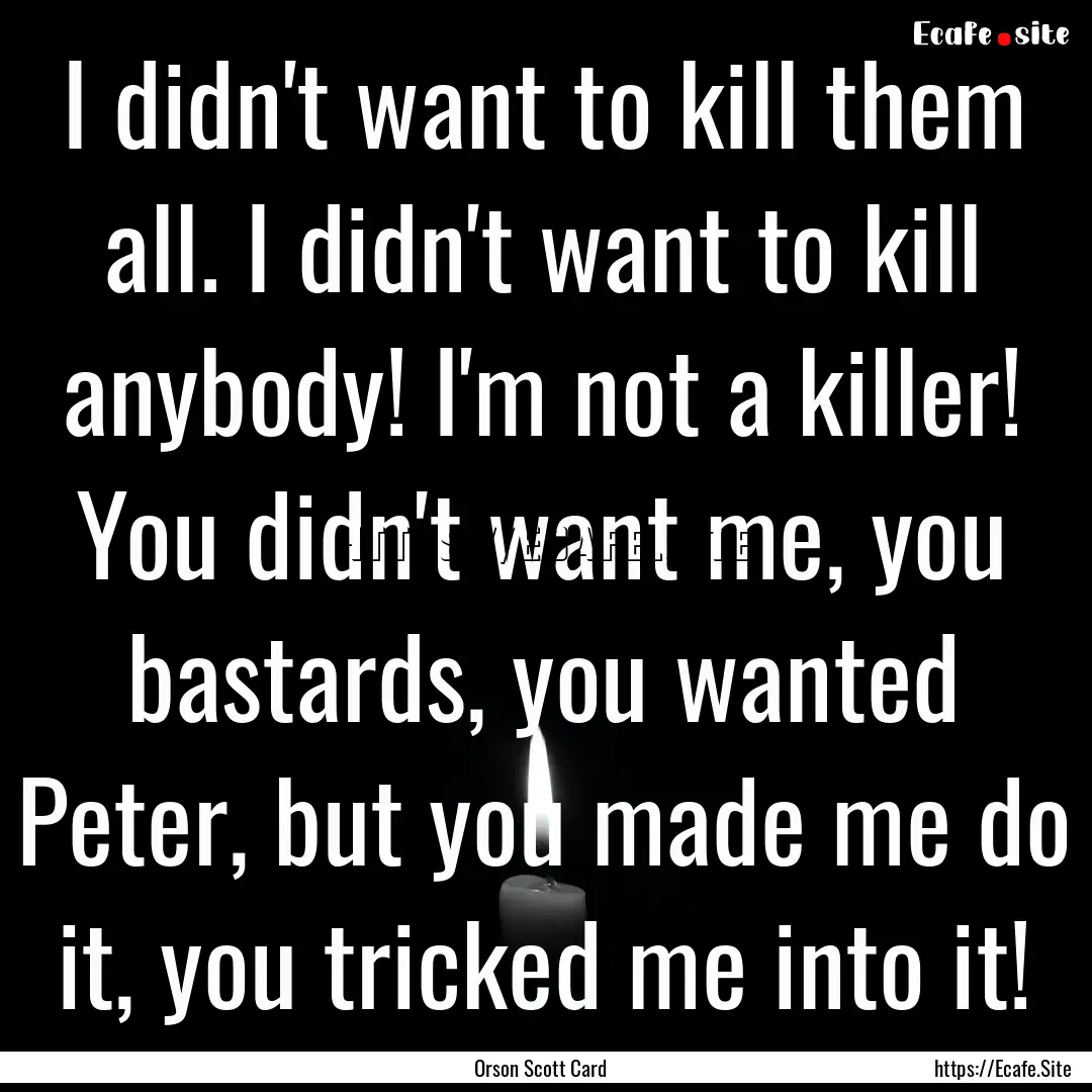 I didn't want to kill them all. I didn't.... : Quote by Orson Scott Card