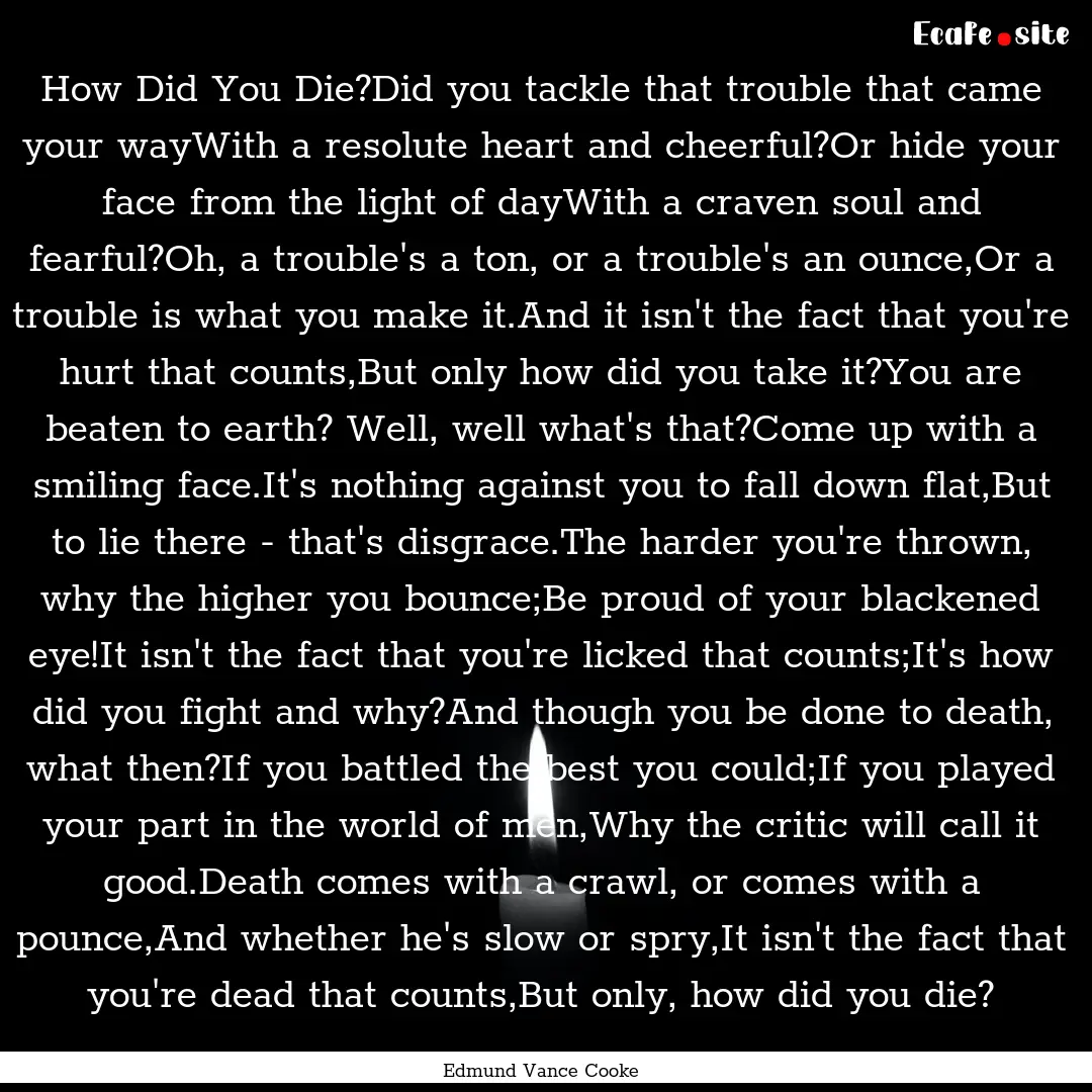 How Did You Die?Did you tackle that trouble.... : Quote by Edmund Vance Cooke