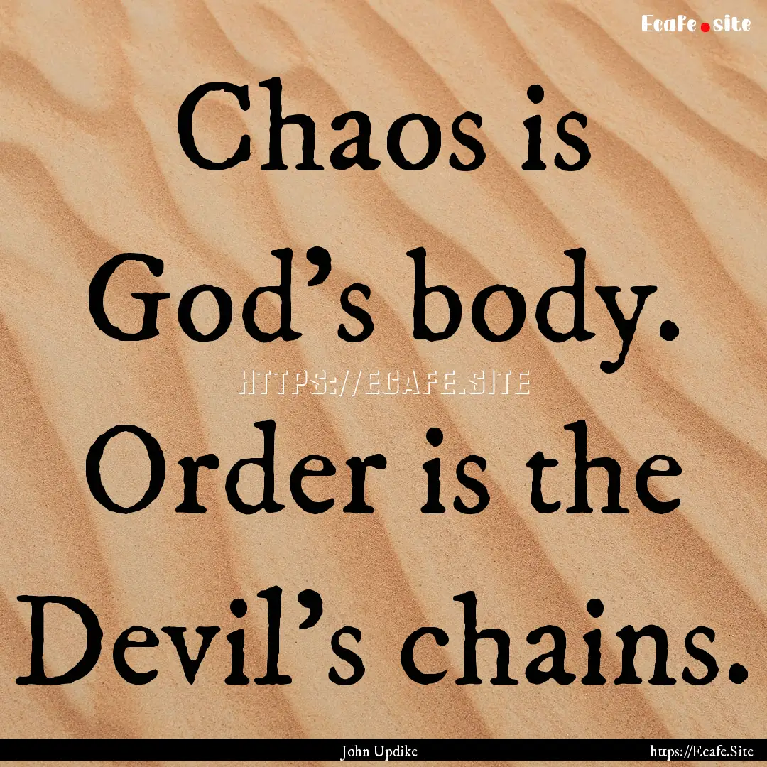 Chaos is God's body. Order is the Devil's.... : Quote by John Updike