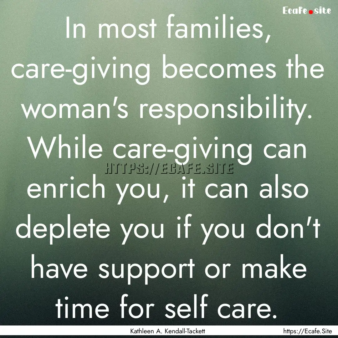 In most families, care-giving becomes the.... : Quote by Kathleen A. Kendall-Tackett