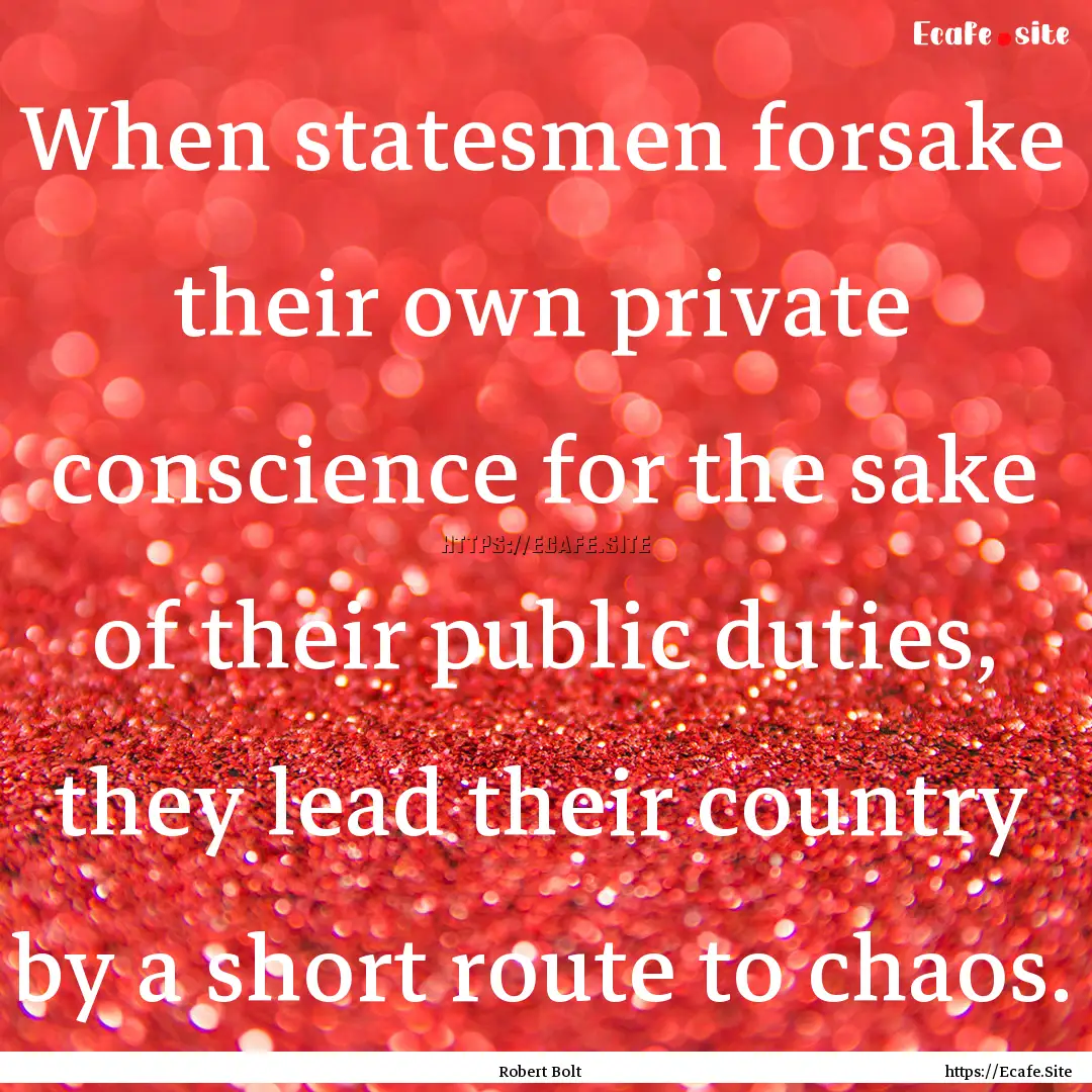 When statesmen forsake their own private.... : Quote by Robert Bolt