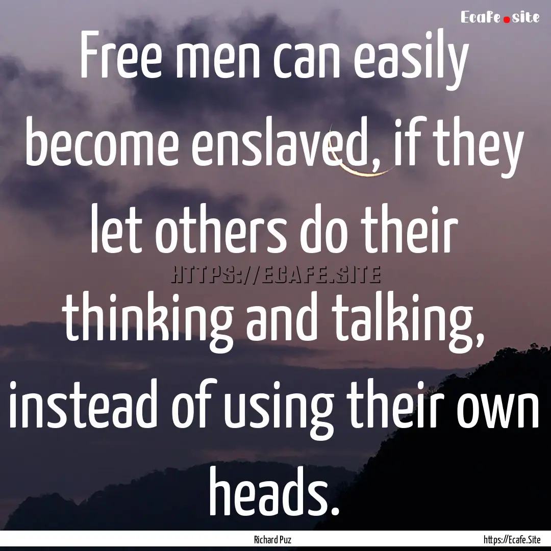 Free men can easily become enslaved, if they.... : Quote by Richard Puz