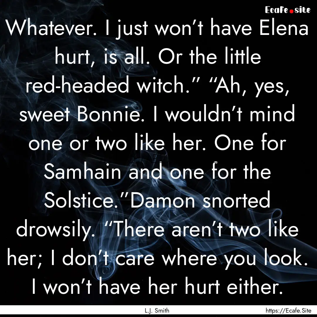 Whatever. I just won’t have Elena hurt,.... : Quote by L.J. Smith