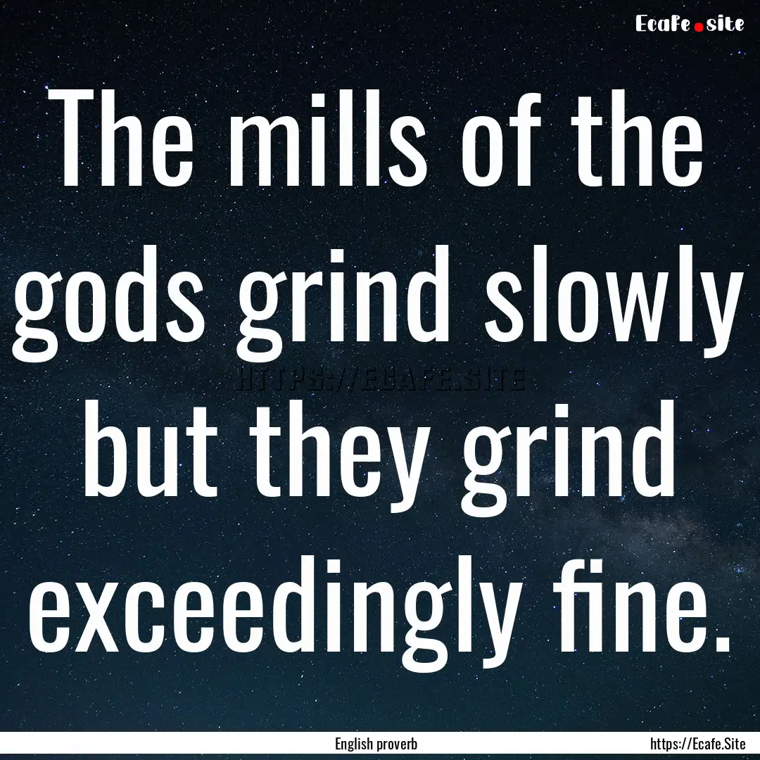 The mills of the gods grind slowly but they.... : Quote by English proverb