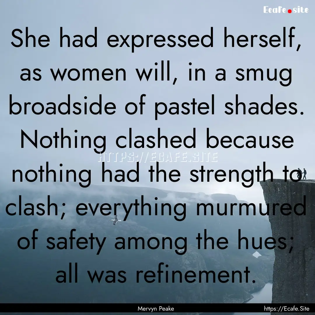 She had expressed herself, as women will,.... : Quote by Mervyn Peake