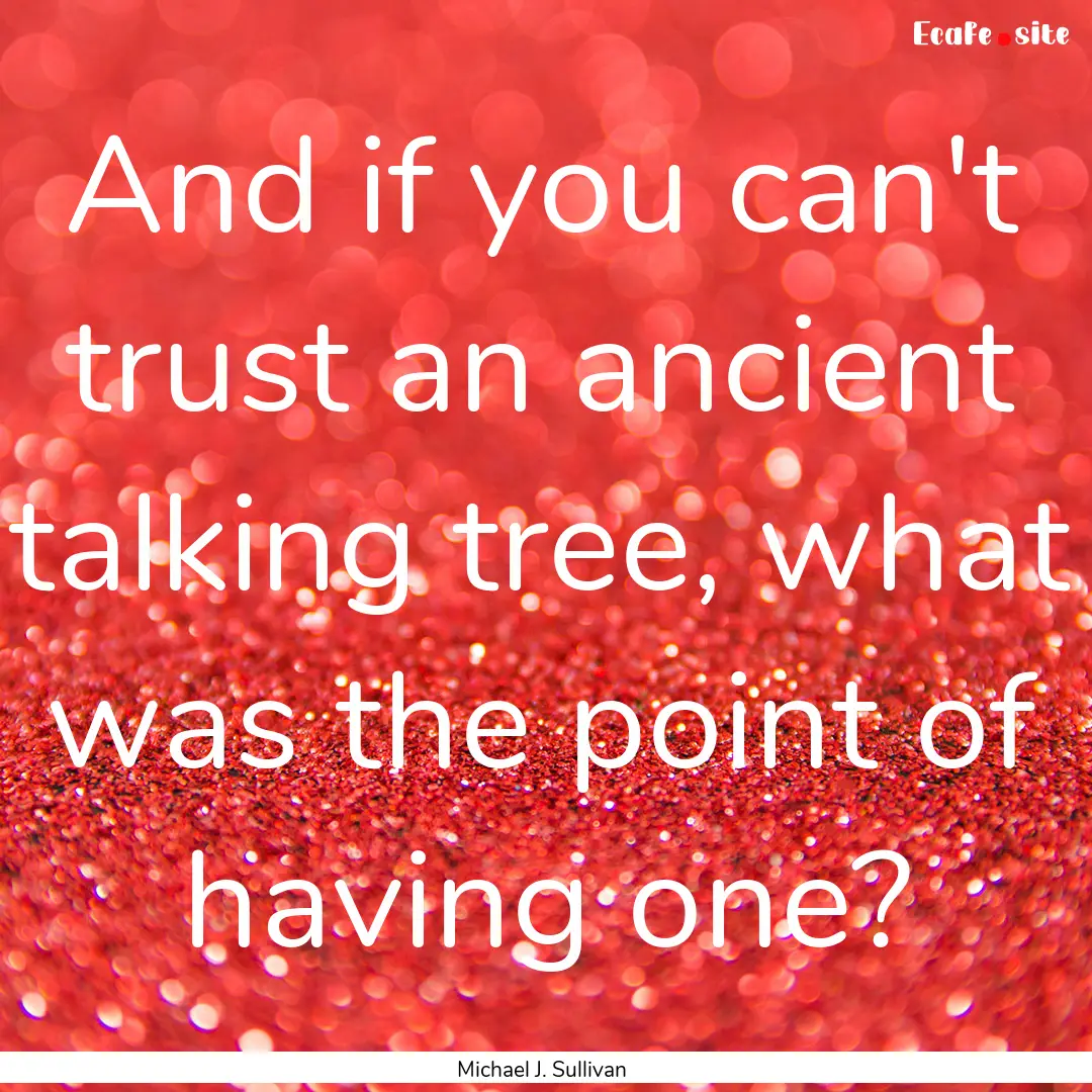 And if you can't trust an ancient talking.... : Quote by Michael J. Sullivan