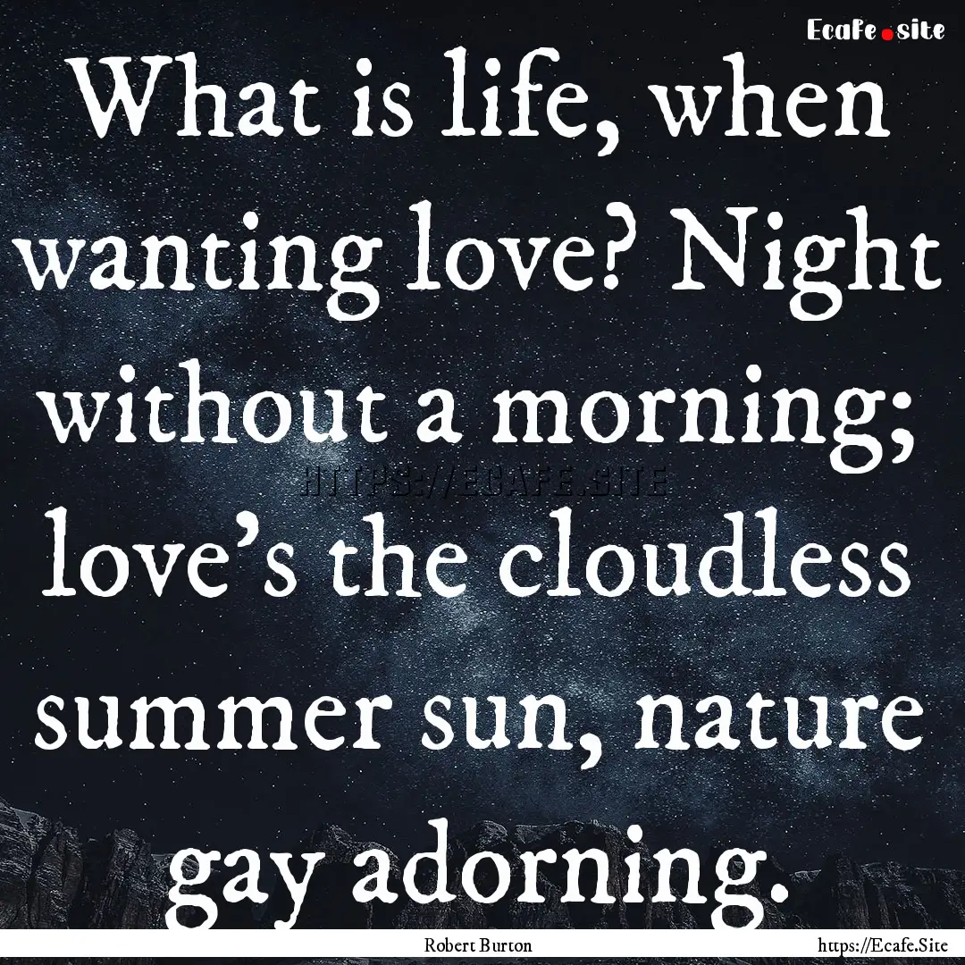 What is life, when wanting love? Night without.... : Quote by Robert Burton