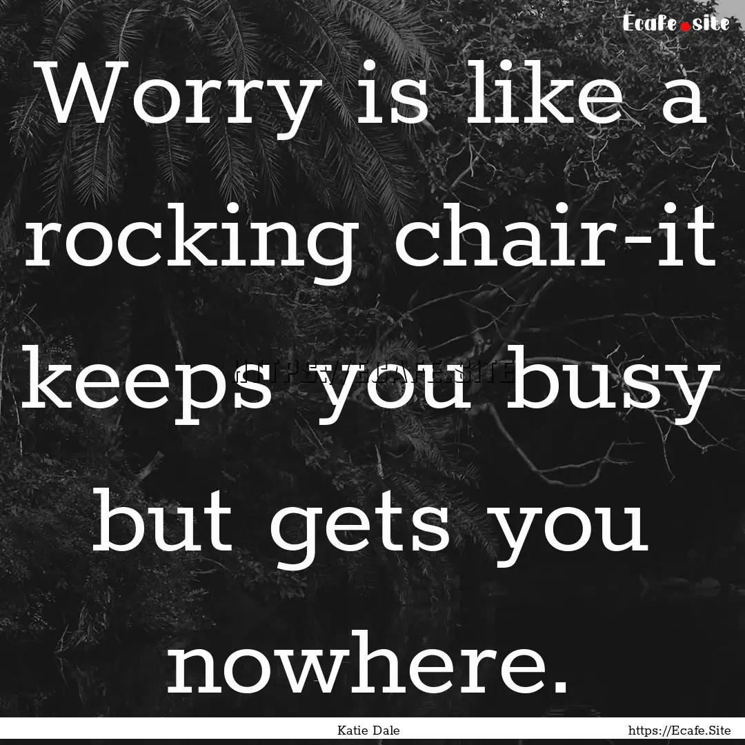 Worry is like a rocking chair-it keeps you.... : Quote by Katie Dale