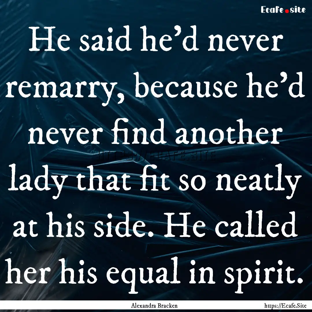 He said he'd never remarry, because he'd.... : Quote by Alexandra Bracken