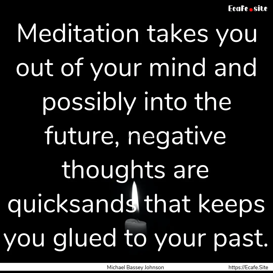 Meditation takes you out of your mind and.... : Quote by Michael Bassey Johnson