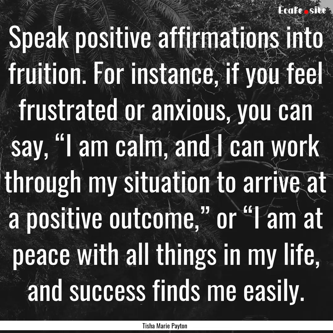 Speak positive affirmations into fruition..... : Quote by Tisha Marie Payton