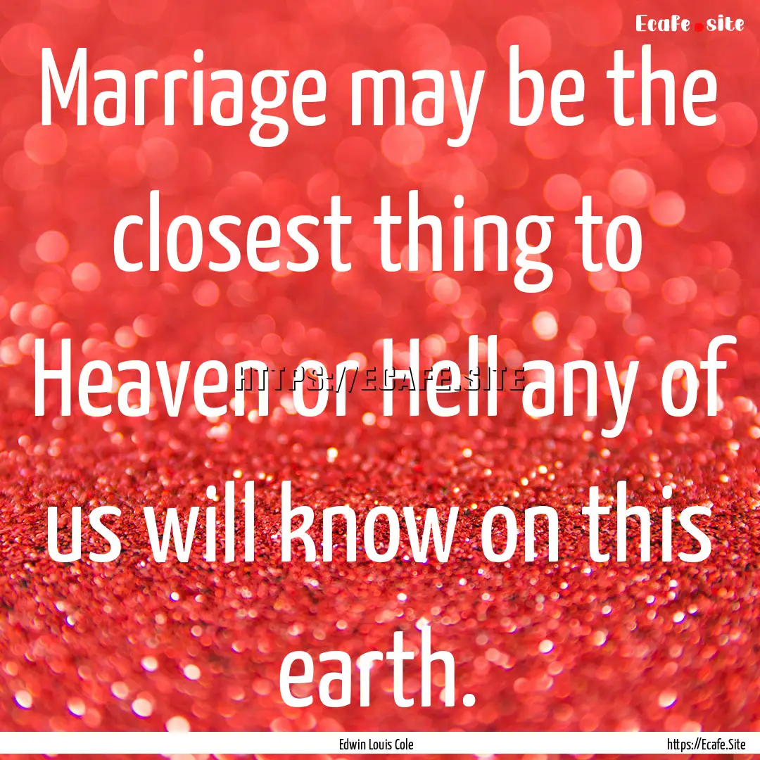 Marriage may be the closest thing to Heaven.... : Quote by Edwin Louis Cole