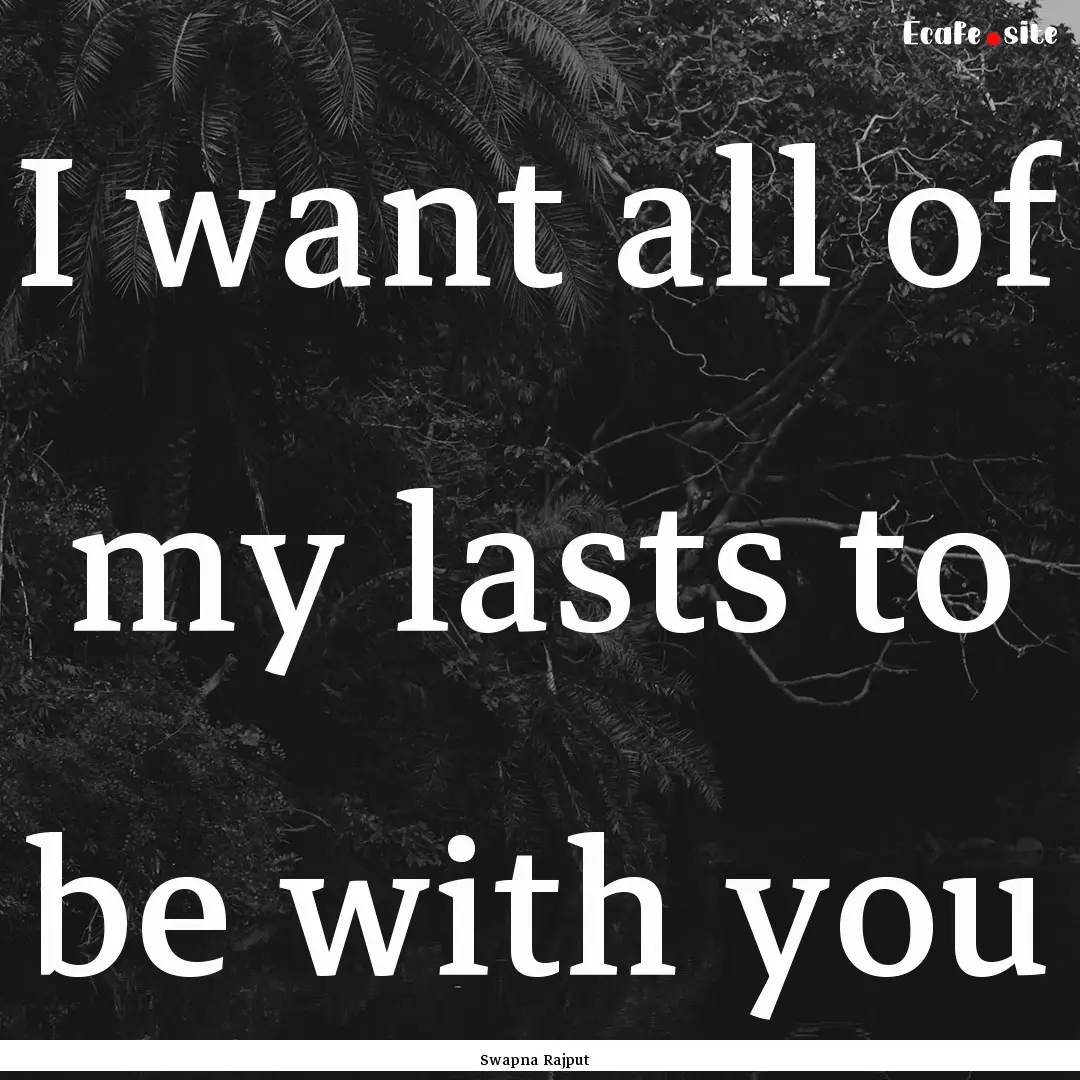 I want all of my lasts to be with you : Quote by Swapna Rajput