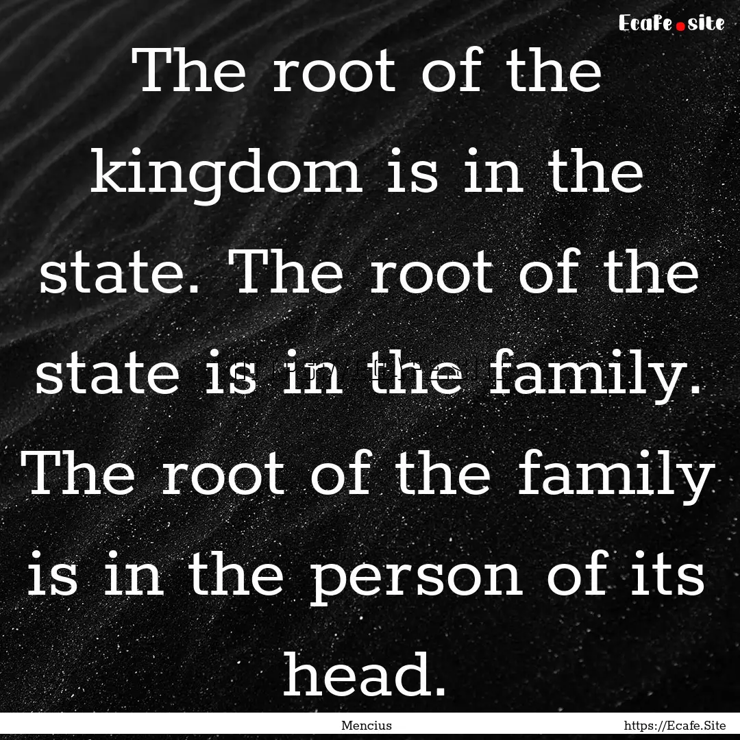 The root of the kingdom is in the state..... : Quote by Mencius