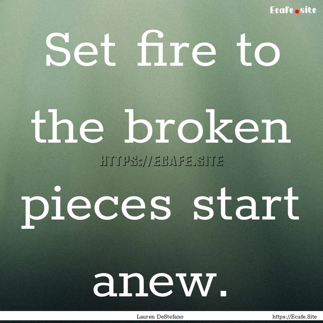 Set fire to the broken pieces start anew..... : Quote by Lauren DeStefano