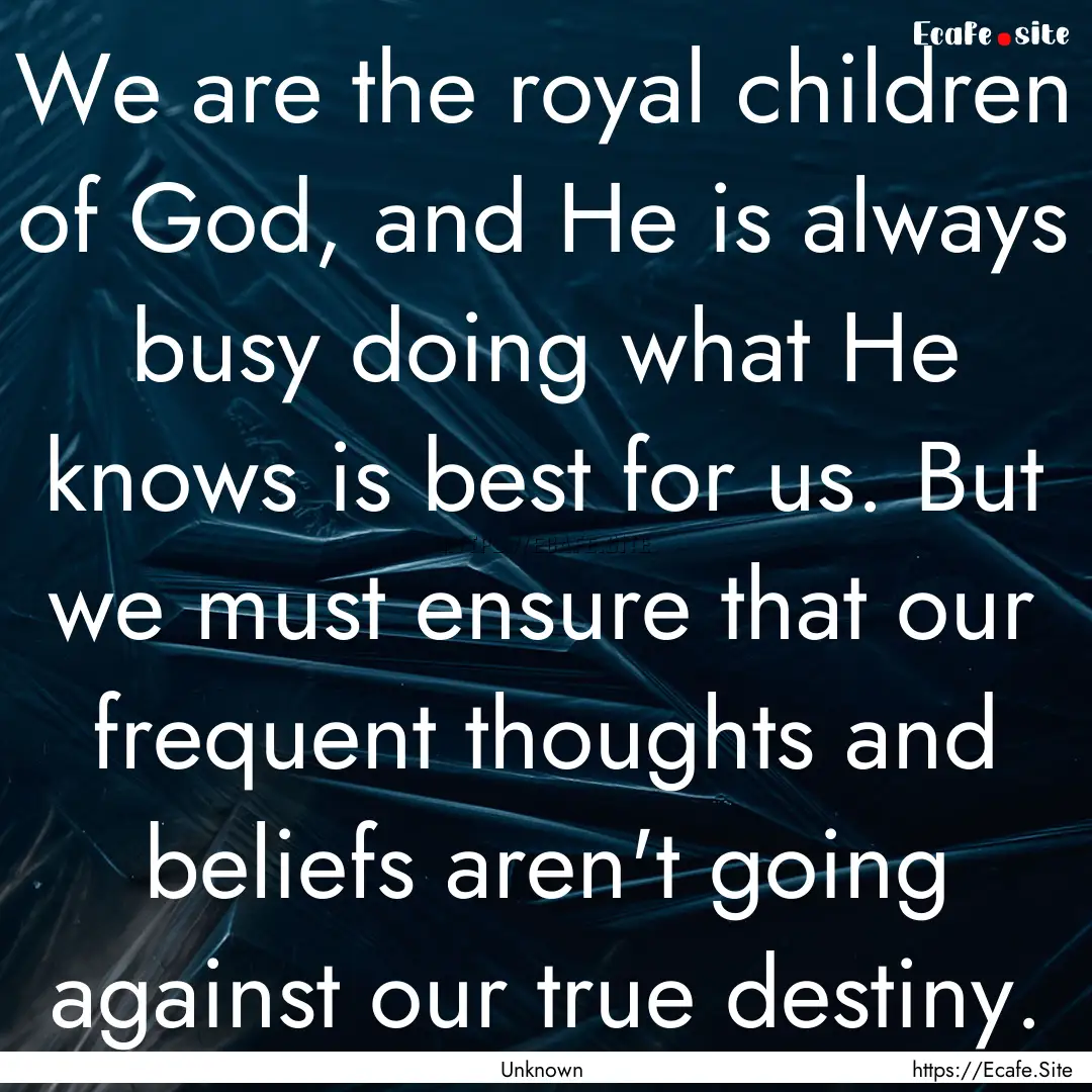 We are the royal children of God, and He.... : Quote by Unknown