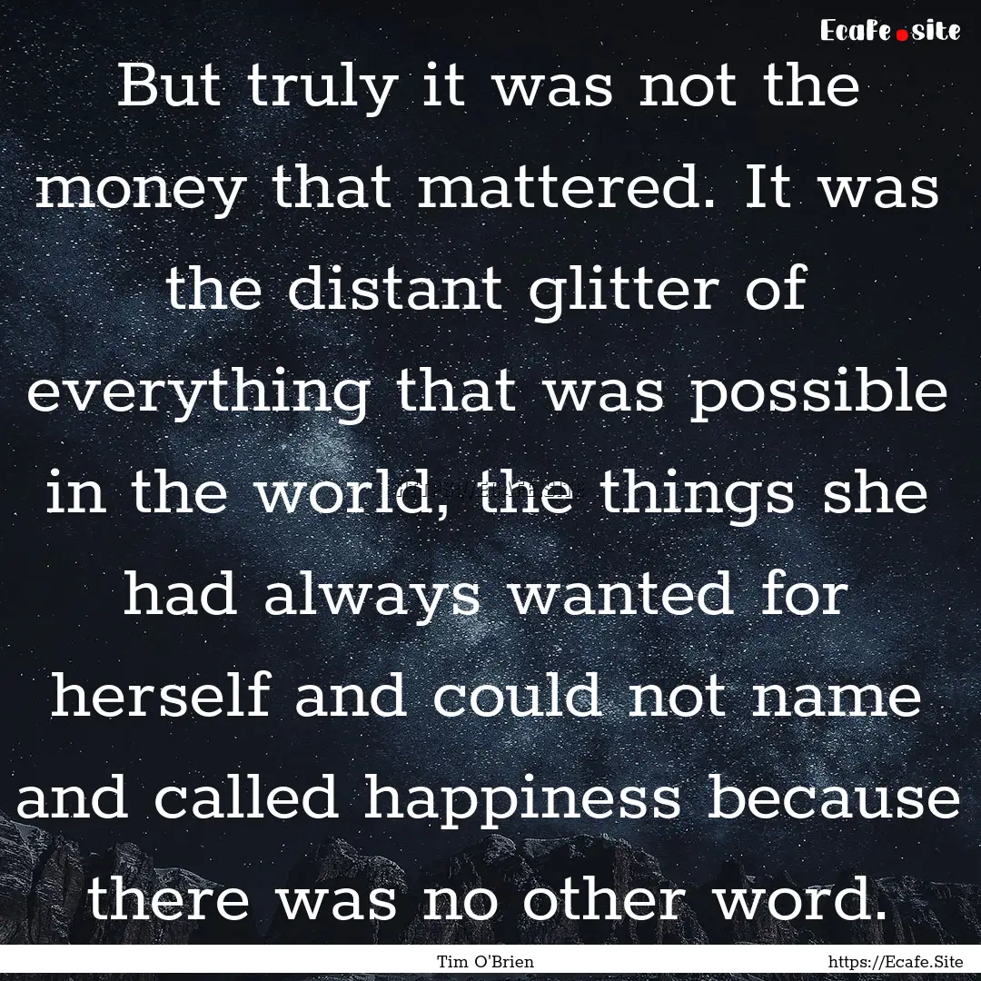 But truly it was not the money that mattered..... : Quote by Tim O'Brien