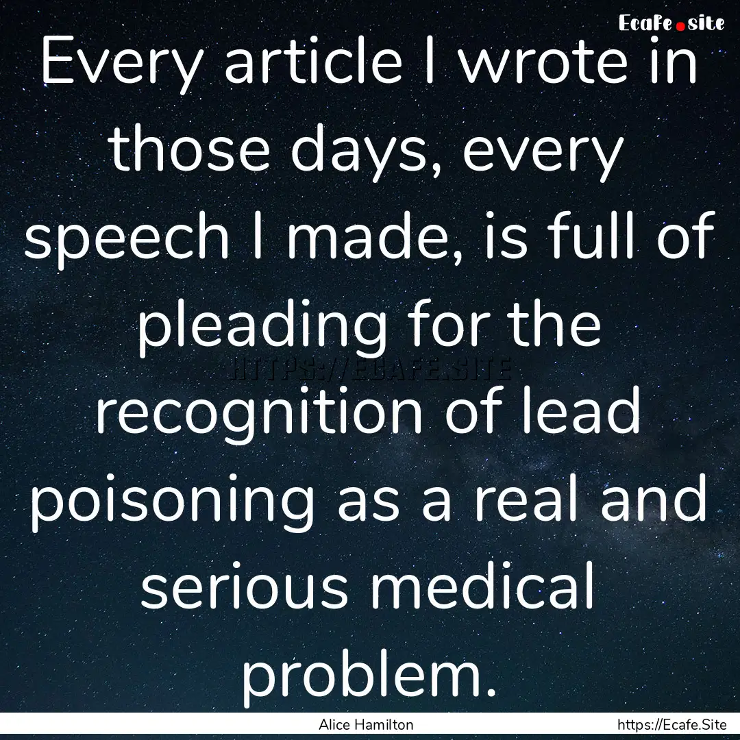 Every article I wrote in those days, every.... : Quote by Alice Hamilton