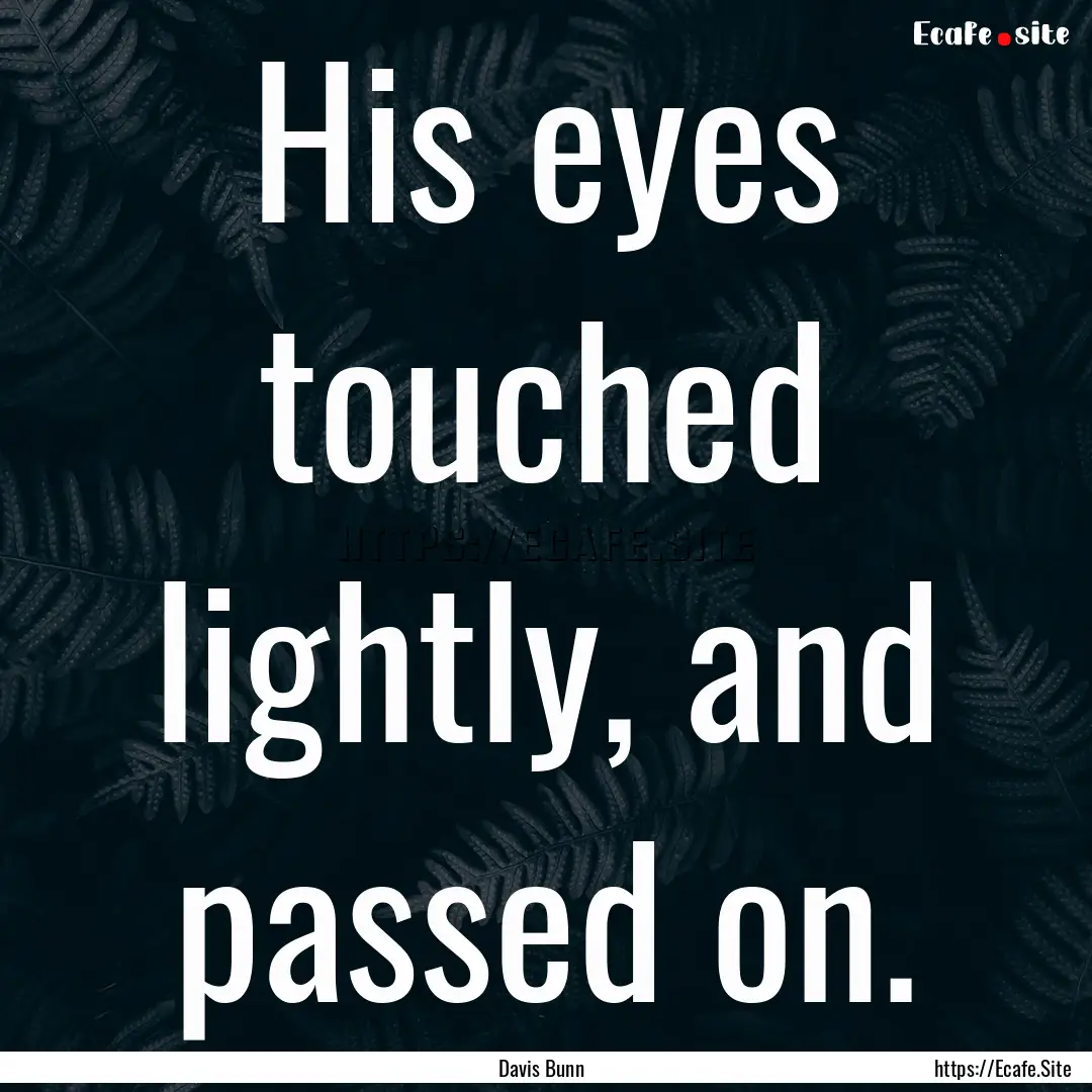 His eyes touched lightly, and passed on. : Quote by Davis Bunn