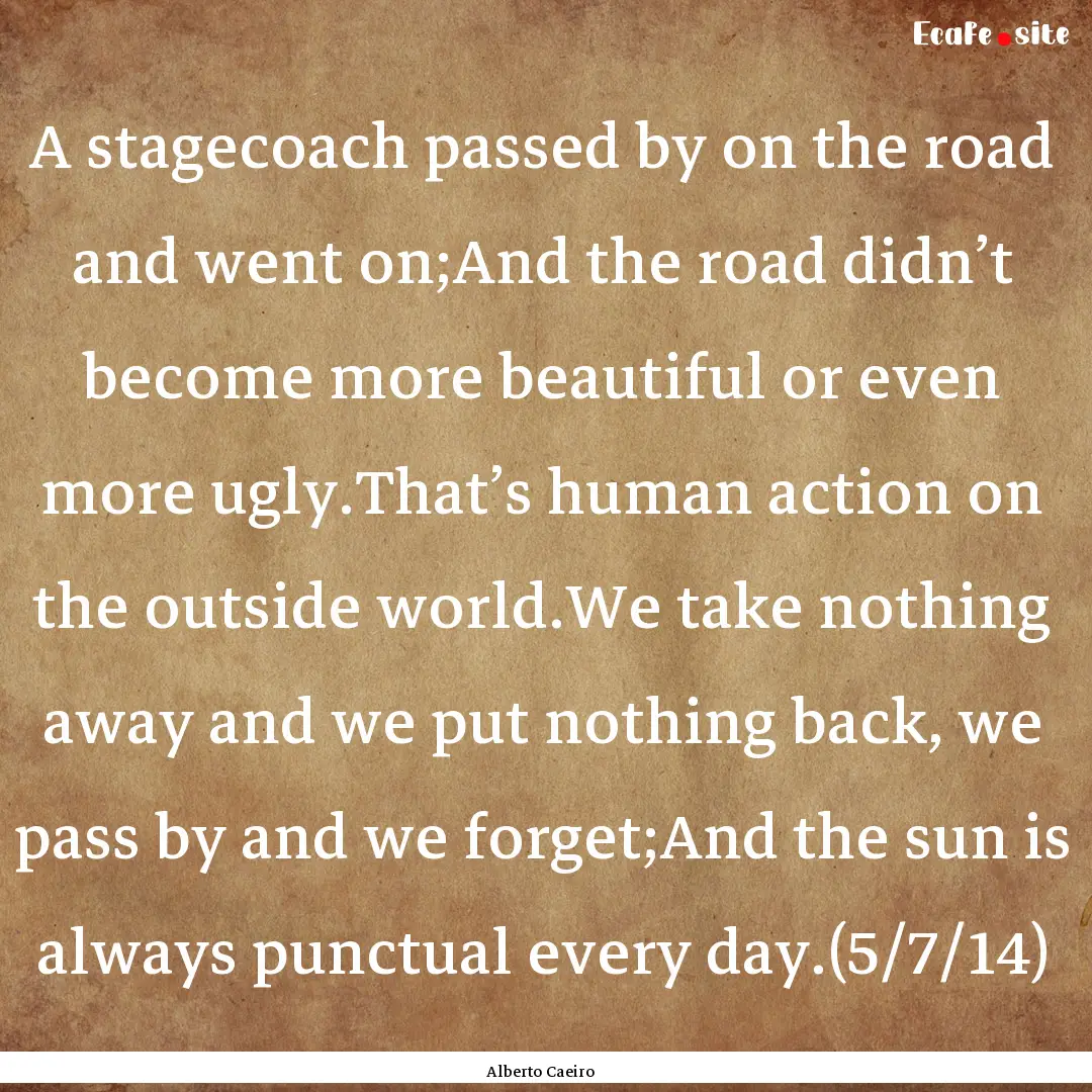 A stagecoach passed by on the road and went.... : Quote by Alberto Caeiro