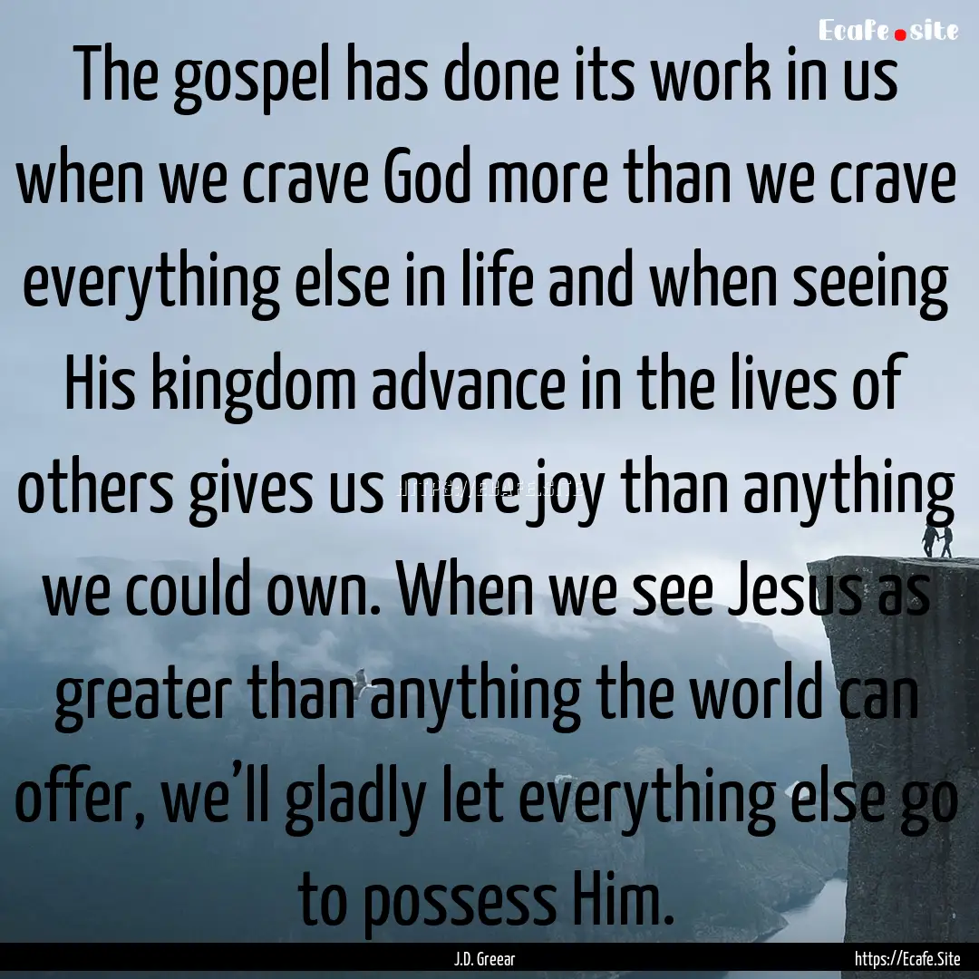 The gospel has done its work in us when we.... : Quote by J.D. Greear