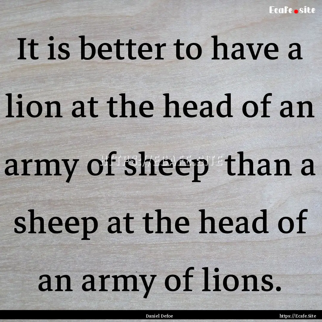 It is better to have a lion at the head of.... : Quote by Daniel Defoe