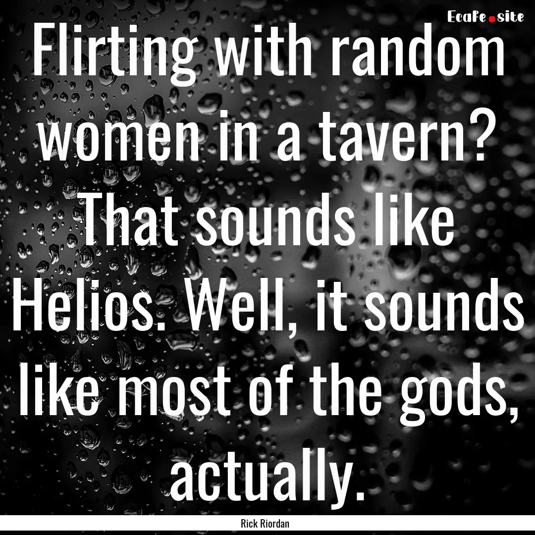 Flirting with random women in a tavern? That.... : Quote by Rick Riordan