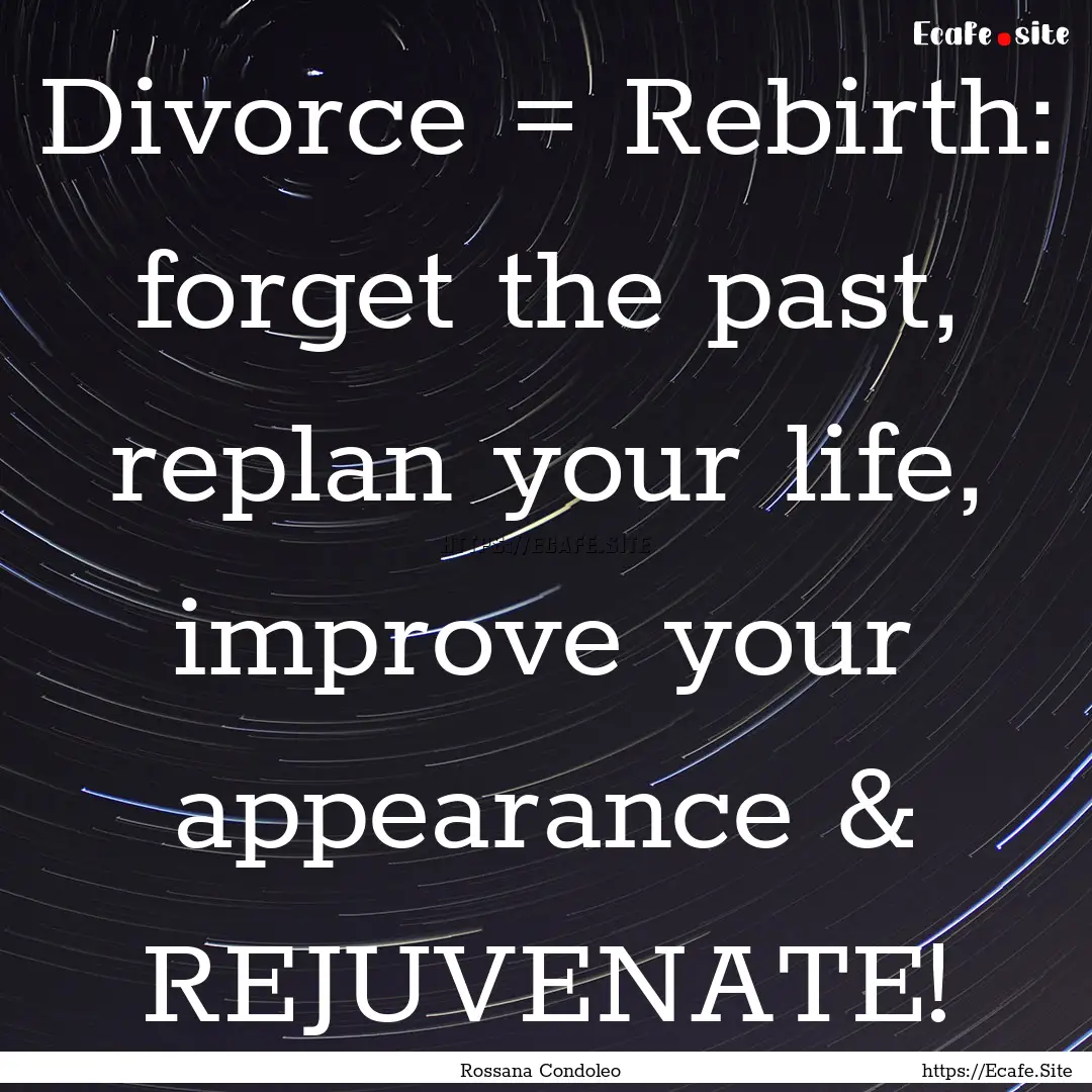 Divorce = Rebirth: forget the past, replan.... : Quote by Rossana Condoleo