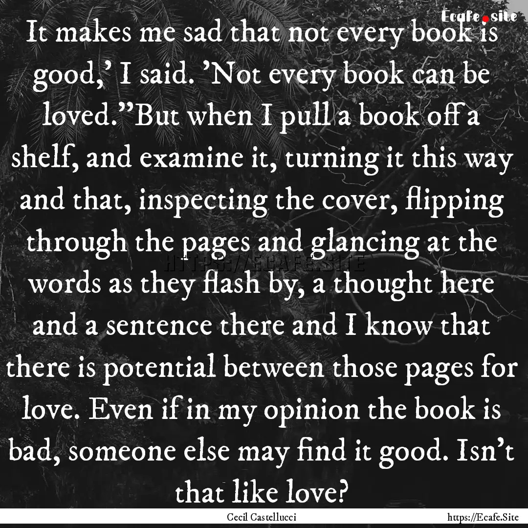 It makes me sad that not every book is good,'.... : Quote by Cecil Castellucci