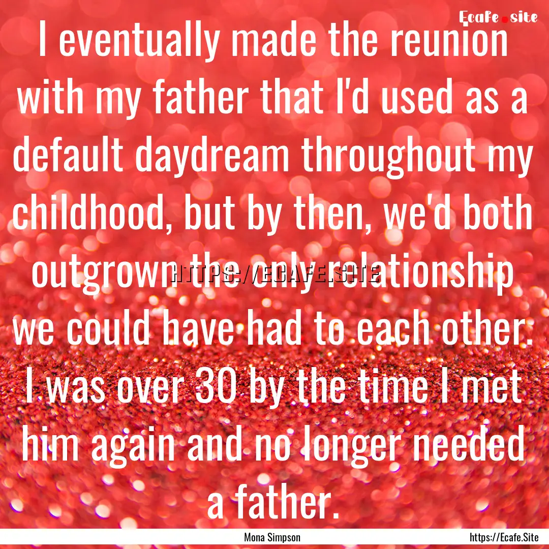 I eventually made the reunion with my father.... : Quote by Mona Simpson