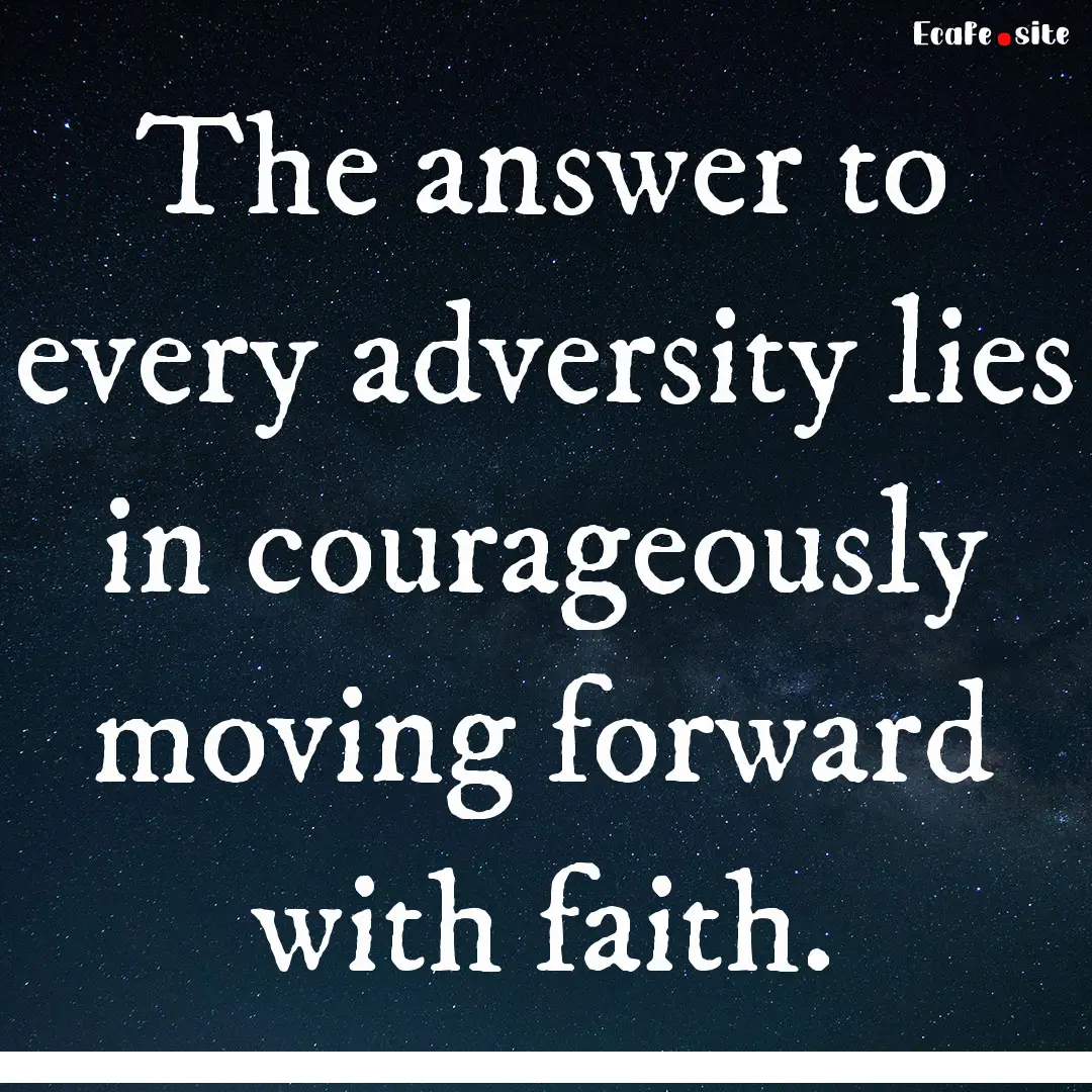 The answer to every adversity lies in courageously.... : Quote by 