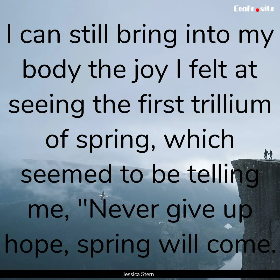 I can still bring into my body the joy I.... : Quote by Jessica Stern