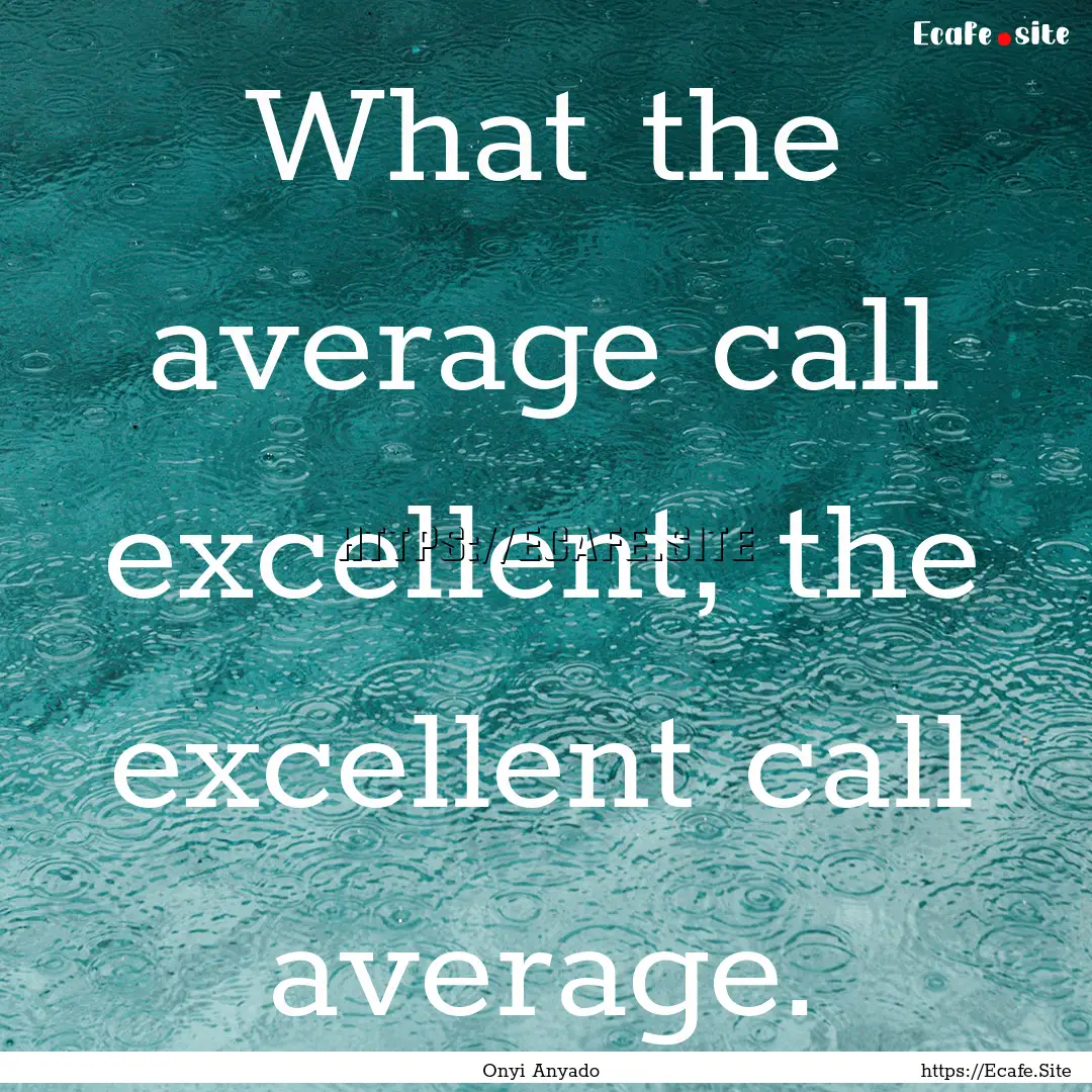 What the average call excellent, the excellent.... : Quote by Onyi Anyado