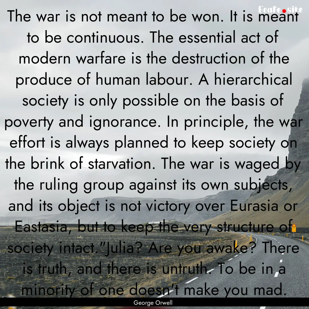 The war is not meant to be won. It is meant.... : Quote by George Orwell