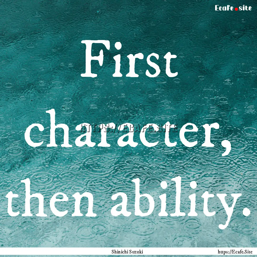 First character, then ability. : Quote by Shinichi Suzuki