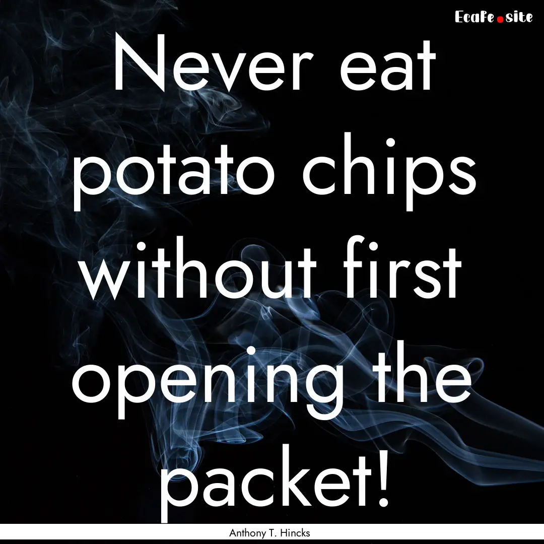 Never eat potato chips without first opening.... : Quote by Anthony T. Hincks