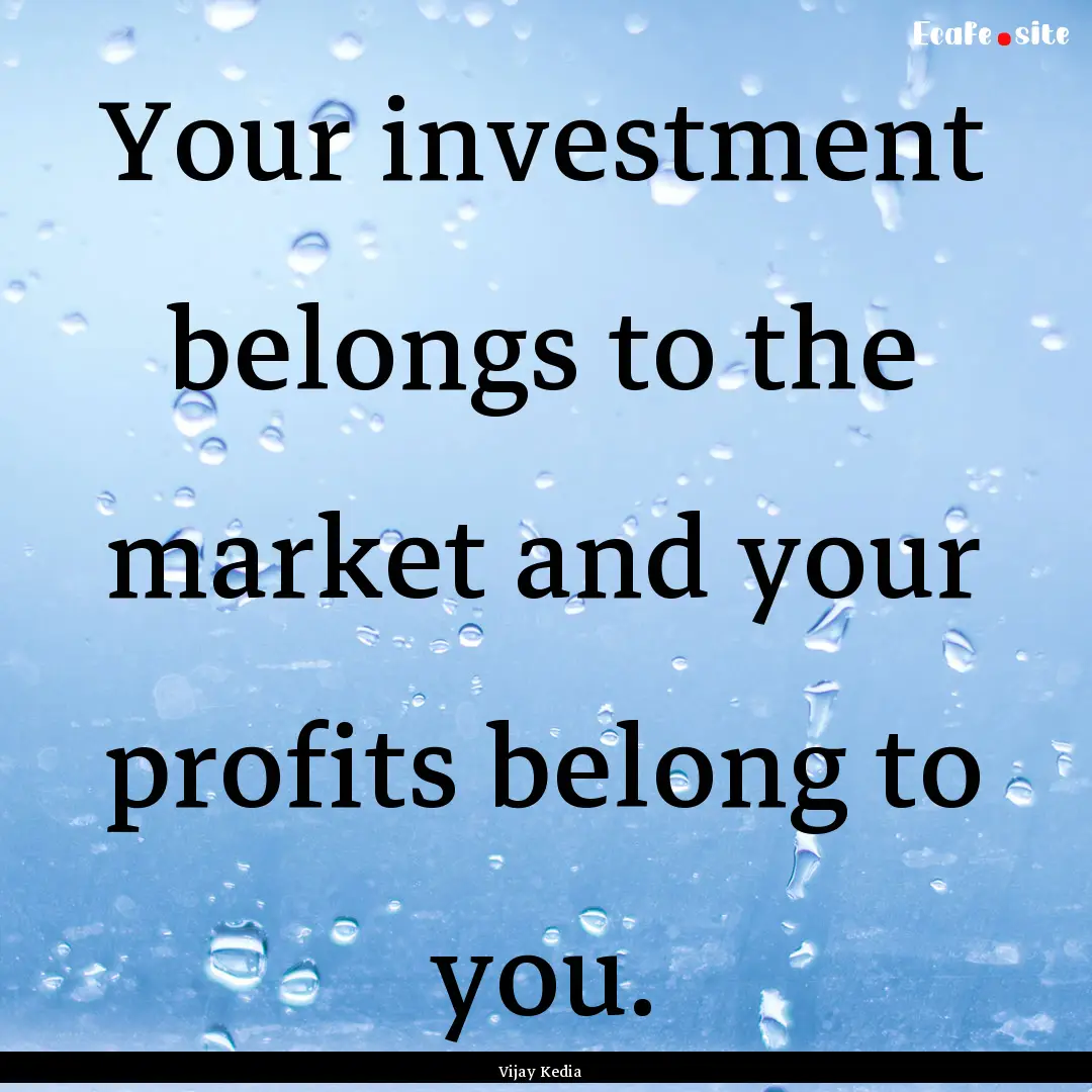 Your investment belongs to the market and.... : Quote by Vijay Kedia