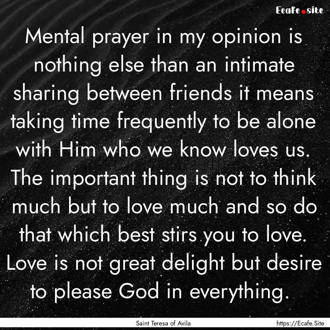 Mental prayer in my opinion is nothing else.... : Quote by Saint Teresa of Avila