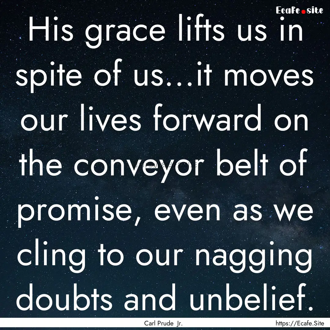 His grace lifts us in spite of us...it moves.... : Quote by Carl Prude Jr.