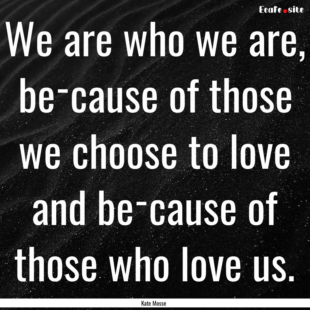 We are who we are, be­cause of those we.... : Quote by Kate Mosse