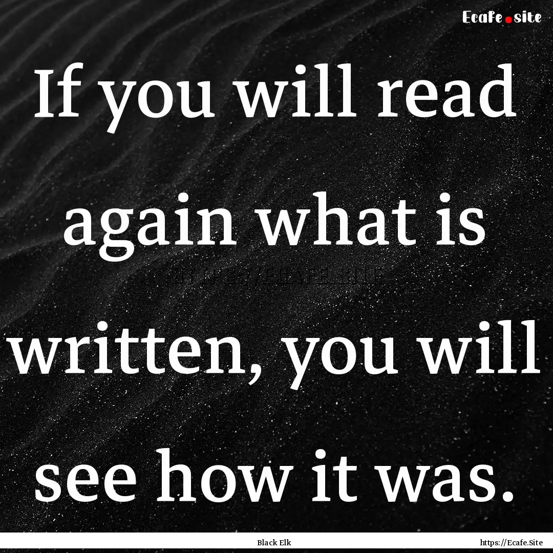 If you will read again what is written, you.... : Quote by Black Elk