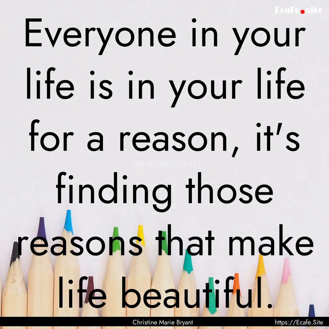 Everyone in your life is in your life for.... : Quote by Christine Marie Bryant